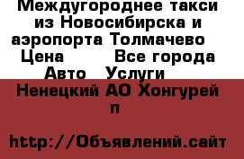 Междугороднее такси из Новосибирска и аэропорта Толмачево. › Цена ­ 14 - Все города Авто » Услуги   . Ненецкий АО,Хонгурей п.